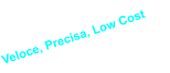 Veloce, Precisa, Low Cost