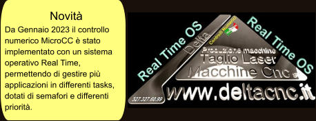 Novità Da Gennaio 2023 il controllo numerico MicroCC è stato implementato con un sistema operativo Real Time, permettendo di gestire più applicazioni in differenti tasks, dotati di semafori e differenti priorità.