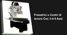Fresatrici e Centri di  lavoro Cnc 3-4-5 Assi