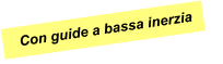 Con guide a bassa inerzia